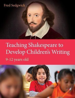 Teaching Shakespeare to Develop Children's Writing: A Practical Guide: 9-12 years(English, Paperback, Sedgwick Fred)