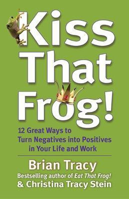 Kiss That Frog! 12 Great Ways to Turn Negatives into Positives in Your Life and Work(English, Hardcover, Tracy Brian)