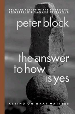 The Answer to How is Yes: Stop Looking for Help in All the Wrong Places  - Acting on What Matters(English, Paperback, Block Peter)