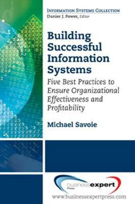 Building Successful Information Systems: Five Best Practices to Ensure Organizational Effectiveness and Profitability(English, Paperback, Savoie Michael)