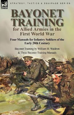 Bayonet Training for Allied Armies in the First World War-Four Manuals for Infantry Soldiers of the Early 20th Century-Bayonet Training by William H. Waldron and Three Bayonet Training Manuals(English, Paperback, Waldron William H) Bayonet Training for Allied Armies in the First World War-Four Manuals for Infantry Soldiers of the Early 20th Century-Bayonet Training by William H. Waldron and Three Bayonet Training Manuals(English, Paperback, Waldron William H)