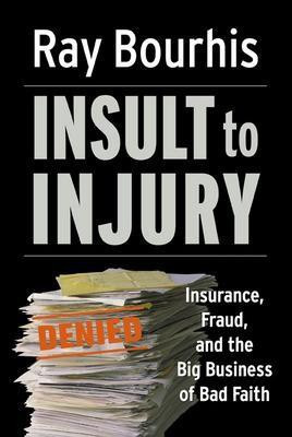 Insult to Injury; Insurance Fraud and the Business of Bad Faith - How Insurance Companies Have a License to Steal Form You illustrated edition Edition(English, Hardcover, Bourhis Ray)