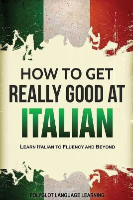 How to Get Really Good at Italian(English, Paperback, Polyglot Language Learning)