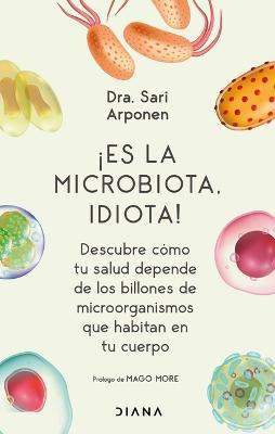 !Es La Microbiota, Idiota!: Descubre Como Tu Salud Depende de Los Billones de Microorganismos Que Habitan En Tu Cuerpo(Spanish, Paperback, Arponen Sari)
