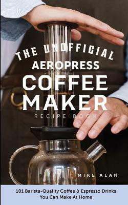 The Unofficial Aeropress Coffee Maker Recipe Book(English, Paperback, Alan Mike)