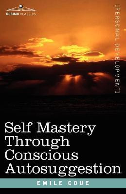 Self Mastery Through Conscious Autosuggestion(English, Paperback, Coue Emile)