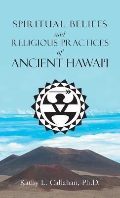 Spiritual Beliefs and Religious Practices of Ancient Hawai'i(English, Hardcover, Callahan Kathy L PH D)