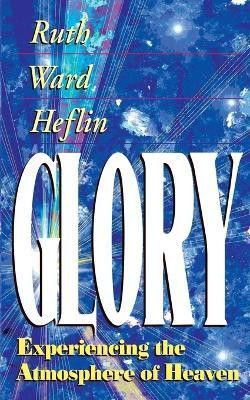 Glory: Experiencing the Atmosphere of Heaven  - Experiencing the Atmosphere of Heaven(English, Paperback, Heflin Ruth Ward)