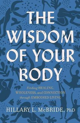 The Wisdom of Your Body - Finding Healing, Wholeness, and Connection through Embodied Living(English, Paperback, Mcbride Hillary L. Phd)