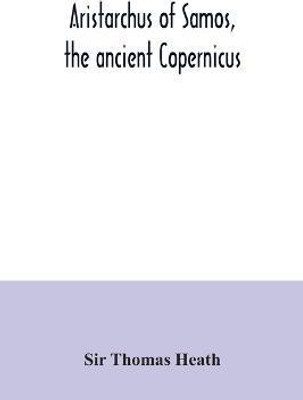Aristarchus of Samos, the ancient Copernicus; a history of Greek astronomy to Aristarchus, together with Aristarchus's Treatise on the sizes and distances of the sun and moon(English, Paperback, Thomas Heath Sir) Aristarchus of Samos, the ancient Copernicus; a history of Greek astronomy to Aristarchus, together with Aristarchus's Treatise on the sizes and distances of the sun and moon(English, Paperback, Thomas Heath Sir)