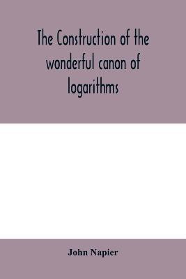 The construction of the wonderful canon of logarithms(English, Paperback, Napier John)