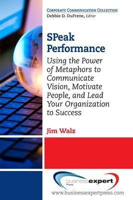 SPeak Performance: Using the Power of Metaphors to Communicate Vision, Motivate People, and Lead Your Organization to Success(English, Paperback, Walz Jim)