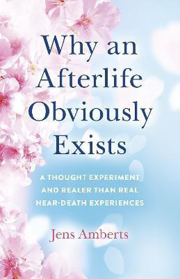Why an Afterlife Obviously Exists - A Thought Experiment and Realer Than Real Near-Death Experiences(English, Paperback, Amberts Jens)