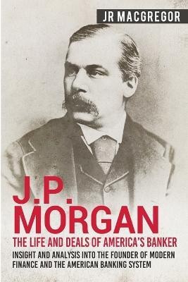 J.P. Morgan - The Life and Deals of America's Banker(English, Paperback, MacGregor J R)