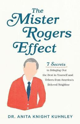 The Mister Rogers Effect - 7 Secrets to Bringing Out the Best in Yourself and Others from America`s Beloved Neighbor(English, Paperback, Kuhnley Dr. Anita Knigh)