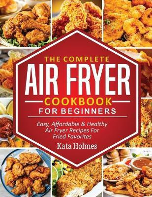 The Complete Air Fryer Cookbook For Beginners(English, Paperback, Holmes Kate)