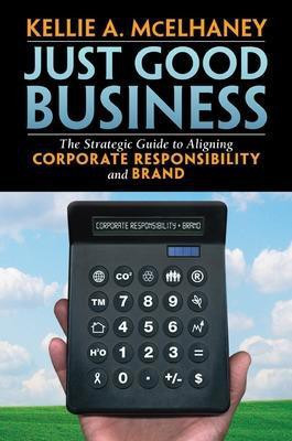 Just Good Business: The Strategic Guide to Aligning Corporate Responsibility and Brand(English, Hardcover, McElhaney Kellie)