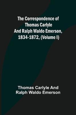 The Correspondence of Thomas Carlyle and Ralph Waldo Emerson, 1834-1872, (Volume I)(English, Paperback, Carlyle, Ralph Waldo Emerson Thomas)
