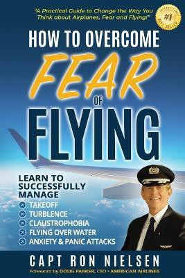 How to Overcome Fear of Flying - A Practical Guide to Change the Way You Think about Airplanes, Fear and Flying(English, Paperback, Nielsen Capt Ron)