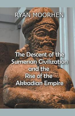The Descent of the Sumerian Civilization and the Rise of the Akkadian Empire(English, Paperback, Moorhen Ryan)