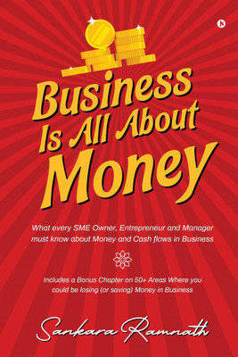 Business Is All About Money  - What Every Sme Owner, Entrepreneur and Manager Must Know About Money and Cash Flows in Business(English, Paperback, Sankara Ramnath)