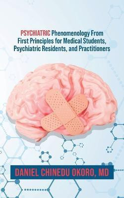 Psychiatric Phenomenology From First Principles for Medical Students, Psychiatric Residents, and Practitioners(English, Paperback, Okoro Daniel MD)