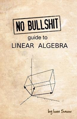 No Bullshit Guide to Linear Algebra(English, Paperback, Savov Ivan)