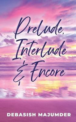 Prelude, Interlude & Encore(English, Paperback, Debasish Majumder)