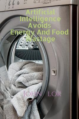 Artificial Intelligence Avoids Energy And Food Wastage(English, Paperback, Lok John)