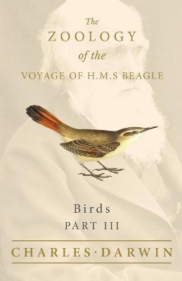 Birds - Part III - The Zoology of the Voyage of H.M.S Beagle; Under the Command of Captain Fitzroy - During the Years 1832 to 1836(English, Paperback, Darwin Charles)