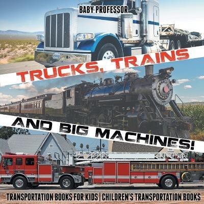 Trucks, Trains and Big Machines! Transportation Books for Kids Children's Transportation Books(English, Paperback, Baby Professor)