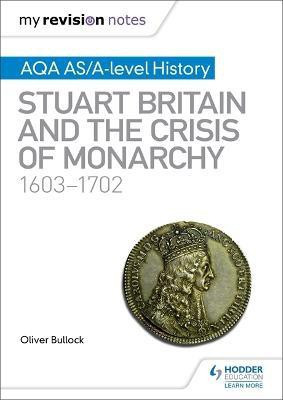 My Revision Notes: AQA AS/A-level History: Stuart Britain and the Crisis of Monarchy, 1603-1702(English, Paperback, Bullock Oliver)