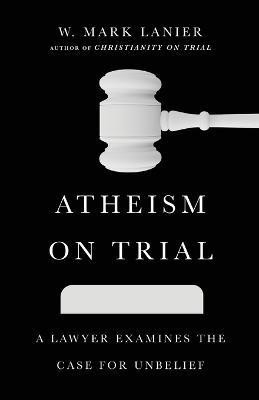 Atheism on Trial - A Lawyer Examines the Case for Unbelief(English, Paperback, Lanier W. Mark)