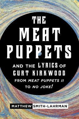 The Meat Puppets and the Lyrics of Curt Kirkwood from Meat Puppets II to No Joke!(English, Paperback, Smith-Lahrman Matthew)
