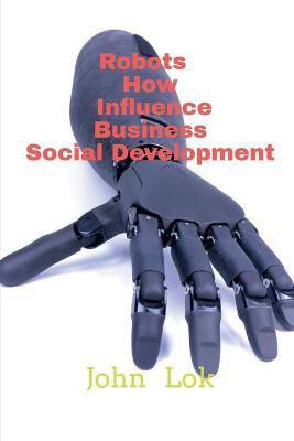Robots How Influence Business Social Development(English, Paperback, Lok John)