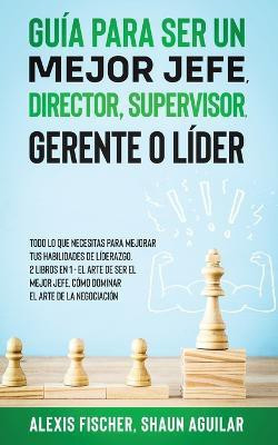 Guia para Ser un Mejor Jefe, Director, Supervisor, Gerente o Lider(Spanish, Paperback, Fischer Alex)