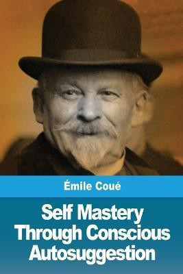 Self Mastery Through Conscious Autosuggestion(English, Paperback, Coue Emile)