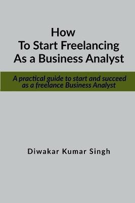 How to Start Freelancing as a Business Analyst(English, Paperback, Singh Diwakar Kumar)