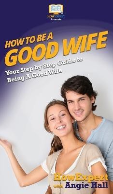 How To Be a Good Wife(English, Hardcover, Howexpert Angie)