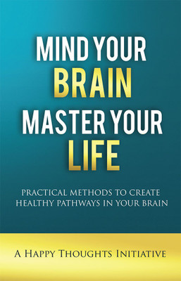 Mind Your Brain Master Your Life - Practical Methods To Create Healthy Pathways In Your Brain(English, Paperback, A Happy Thoughts Initiative)