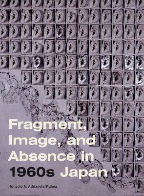 Fragment, Image, and Absence in 1960s Japan(English, Hardcover, Adriasola Munoz Ignacio A.)