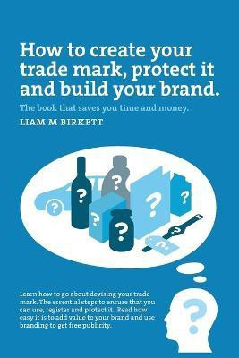 How to Create a Trade Mark, Protect it and Build your Brand(English, Paperback, Liam M Birkett)