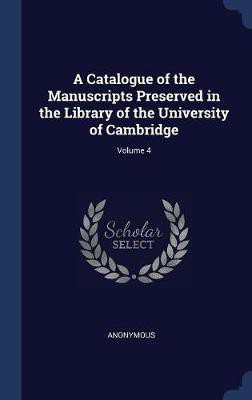 A Catalogue of the Manuscripts Preserved in the Library of the University of Cambridge; Volume 4(English, Hardcover, Anonymous)