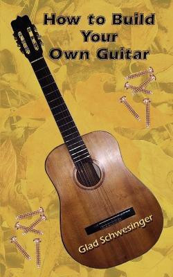 How to Build Your Own Guitar(English, Paperback, Schwesinger Glad)