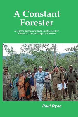 A Constant Forester - A journey discovering and using the positive interaction between people and forests(English, Paperback, Ryan Paul A)