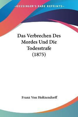 Das Verbrechen Des Mordes Und Die Todesstrafe (1875)(German, Paperback, unknown)