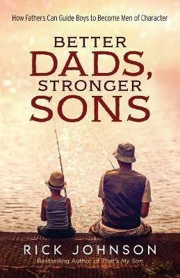 Better Dads, Stronger Sons - How Fathers Can Guide Boys to Become Men of Character(English, Paperback, Johnson Rick)