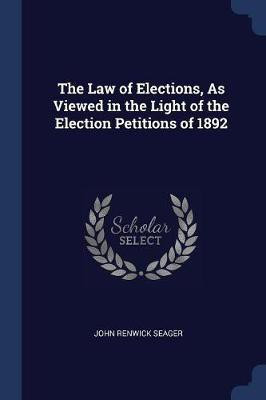 The Law of Elections, As Viewed in the Light of the Election Petitions of 1892(English, Paperback, Seager John Renwick)
