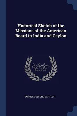 Historical Sketch of the Missions of the American Board in India and Ceylon(English, Paperback, Bartlett Samuel Colcord)