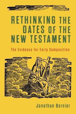 Rethinking the Dates of the New Testament - The Evidence for Early Composition(English, Paperback, Bernier Jonathan)